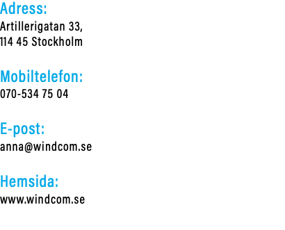 Adress: Artillerigatan 33, 114 45 Stockholm Mobiltelefon: 070-534 75 04 E-post: anna@windcom.se Hemsida: www.windcom.se